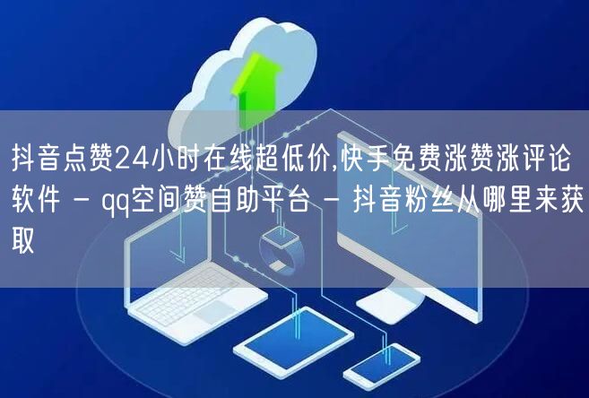 抖音点赞24小时在线超低价,快手免费涨赞