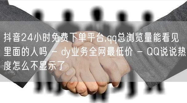 抖音24小时免费下单平台,qq总浏览量能