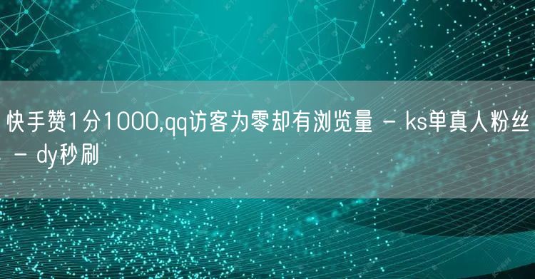 快手赞1分1000,qq访客为零却有浏览