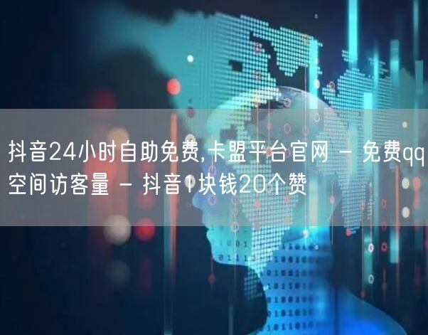 抖音24小时自助免费,卡盟平台官网 - 