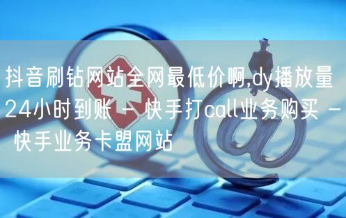 抖音刷钻网站全网最低价啊,dy播放量24