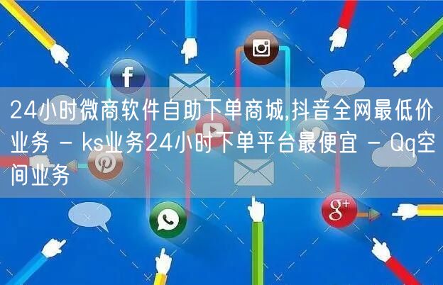 24小时微商软件自助下单商城,抖音全网最