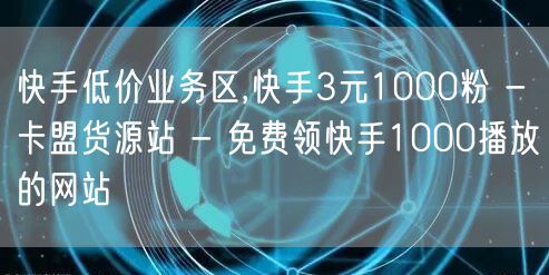 快手低价业务区,快手3元1000粉 - 