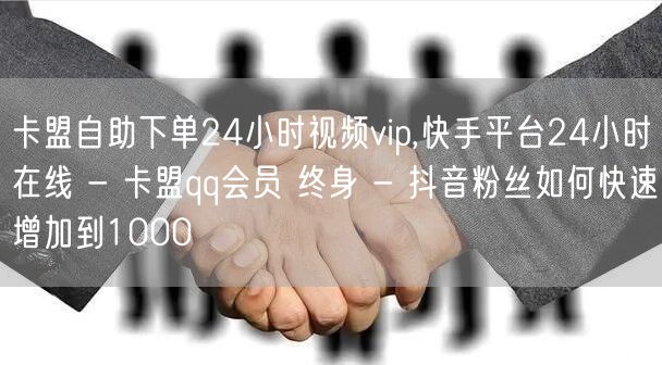 卡盟自助下单24小时视频vip,快手平台