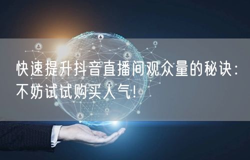 快速提升抖音直播间观众量的秘诀：不妨试试