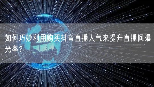 如何巧妙利用购买抖音直播人气来提升直播间