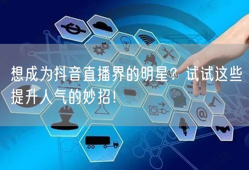 想成为抖音直播界的明星？试试这些提升人气