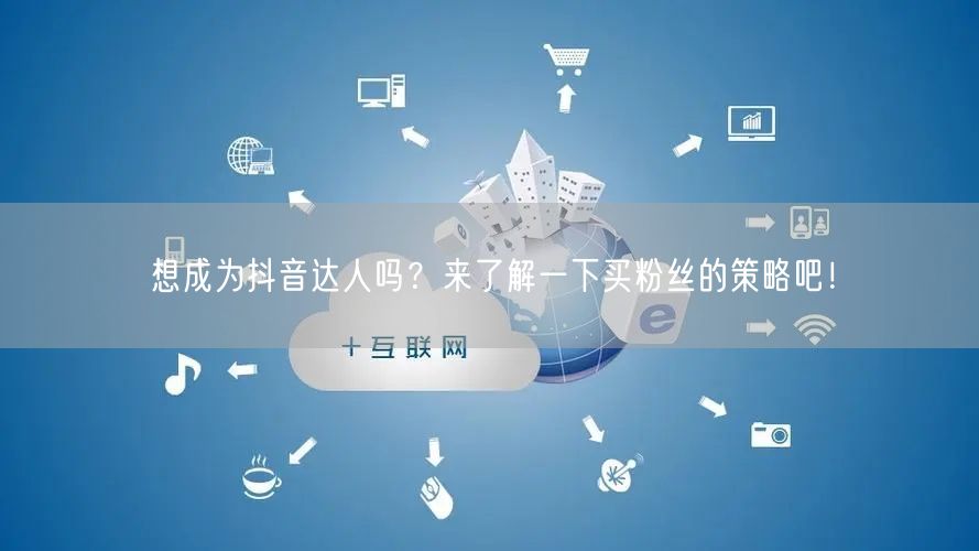 想成为抖音达人吗？来了解一下买粉丝的策略