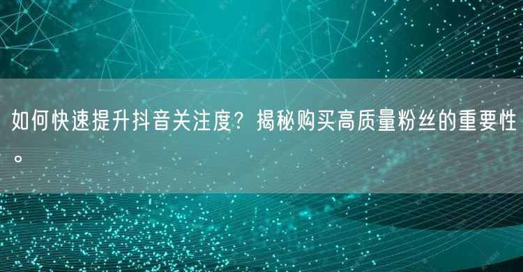 如何快速提升抖音关注度？揭秘购买高质量粉