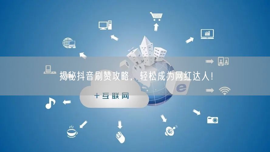 揭秘抖音刷赞攻略，轻松成为网红达人！