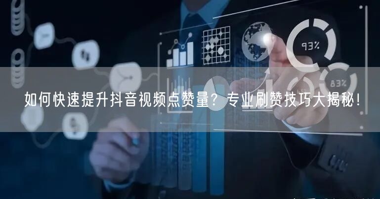 如何快速提升抖音视频点赞量？专业刷赞技巧