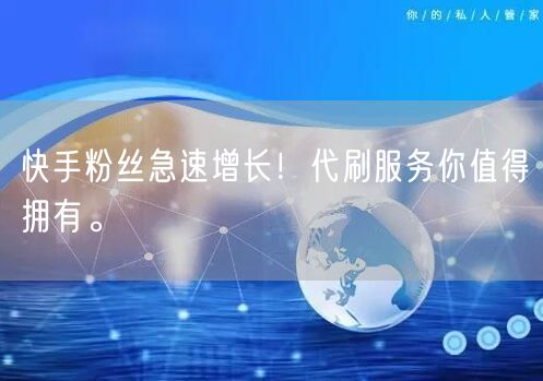 快手粉丝急速增长！代刷服务你值得拥有。