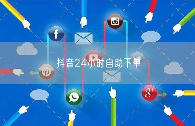 抖音24小时自助下单