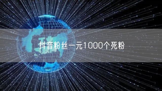 抖音粉丝一元1000个死粉