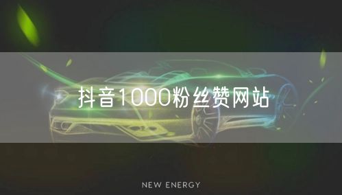 抖音1000粉丝赞网站