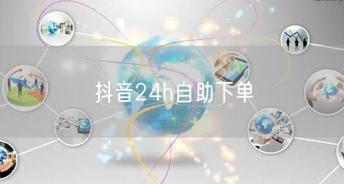 抖音24h自助下单