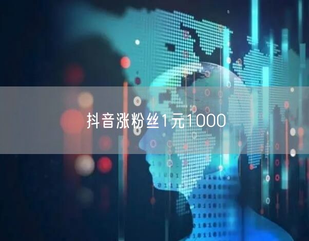 抖音涨粉丝1元1000