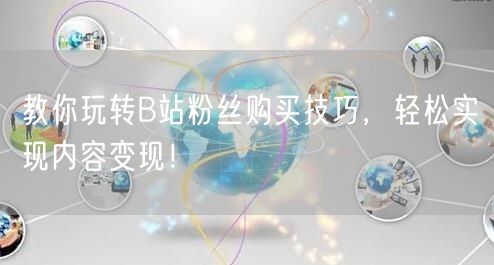 教你玩转B站粉丝购买技巧，轻松实现内容变