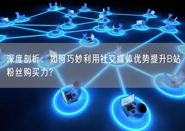 深度剖析：如何巧妙利用社交媒体优势提升B