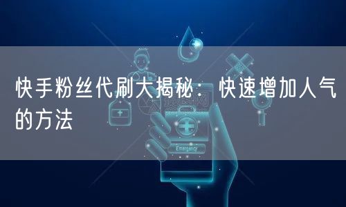 快手粉丝代刷大揭秘：快速增加人气的方法
