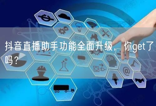 抖音直播助手功能全面升级，你get了吗？