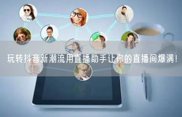玩转抖音新潮流用直播助手让你的直播间爆满