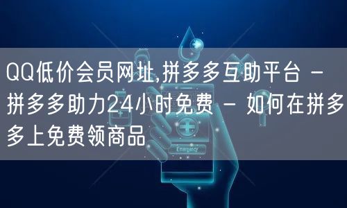 QQ低价会员网址,拼多多互助平台 - 拼