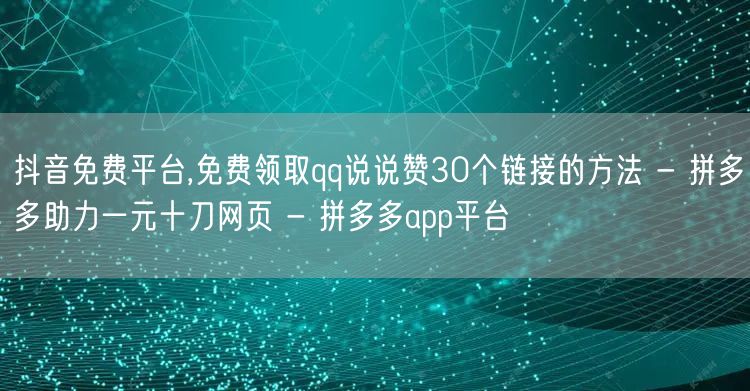 抖音免费平台,免费领取qq说说赞30个链