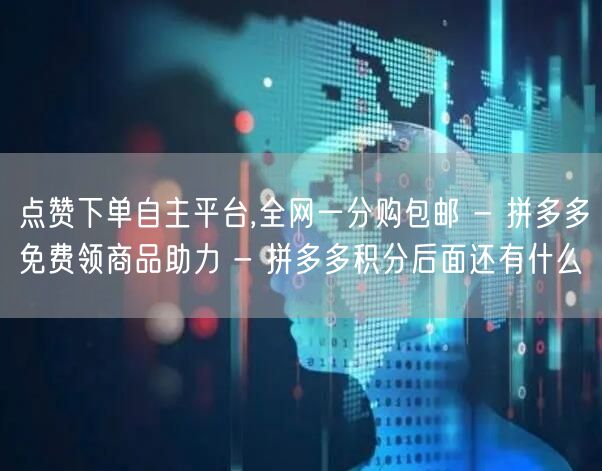 点赞下单自主平台,全网一分购包邮 - 拼