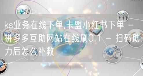 ks业务在线下单,卡盟小红书下单 - 拼