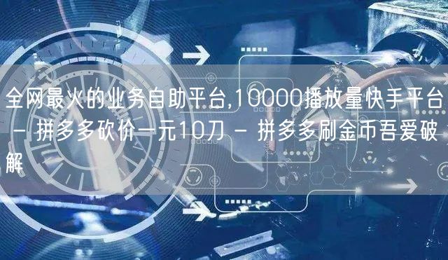 全网最火的业务自助平台,10000播放量