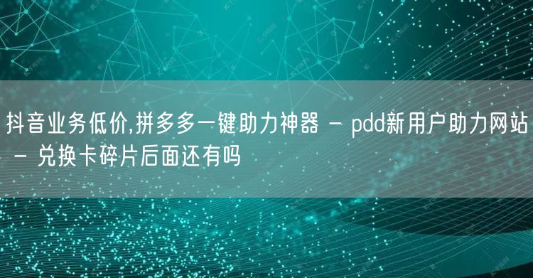 抖音业务低价,拼多多一键助力神器 - p