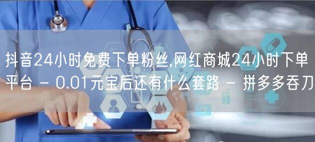抖音24小时免费下单粉丝,网红商城24小
