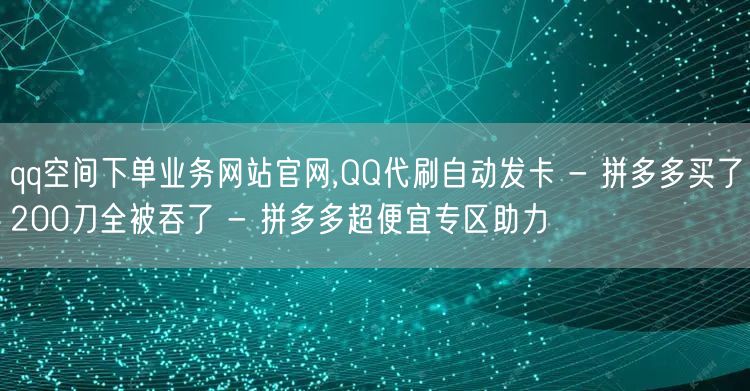 qq空间下单业务网站官网,QQ代刷自动发