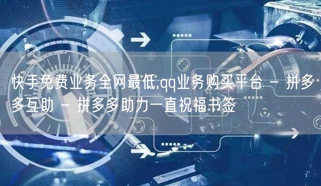 快手免费业务全网最低,qq业务购买平台 