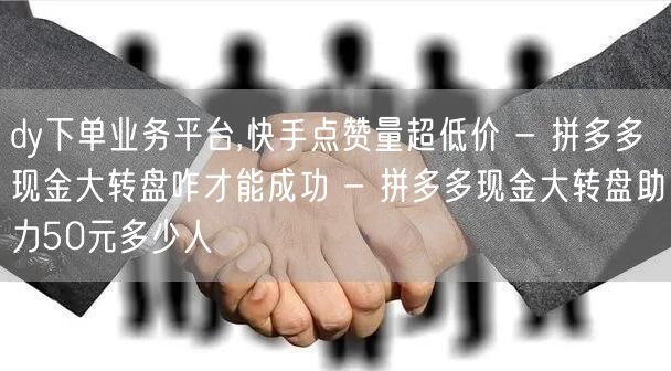 dy下单业务平台,快手点赞量超低价 - 
