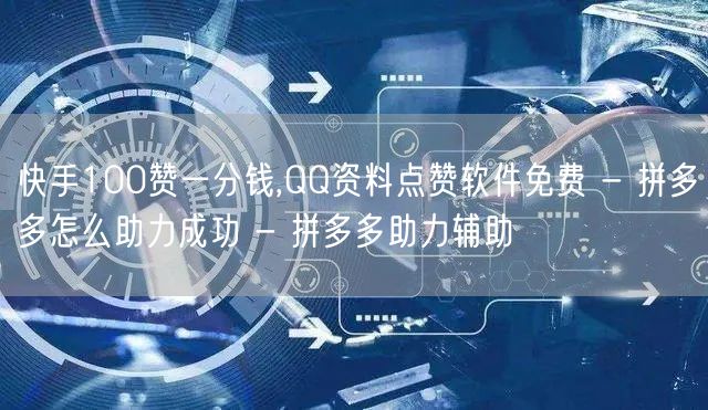 快手100赞一分钱,QQ资料点赞软件免费