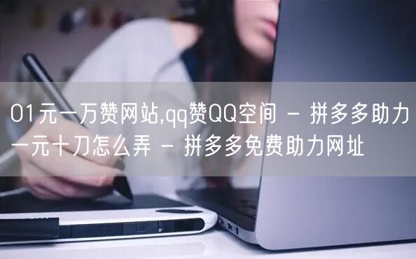 01元一万赞网站,qq赞QQ空间 - 拼