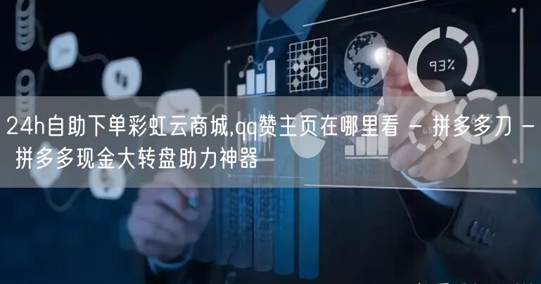 24h自助下单彩虹云商城,qq赞主页在哪