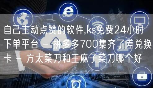 自己主动点赞的软件,ks免费24小时下单