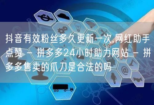 抖音有效粉丝多久更新一次,网红助手点赞 
