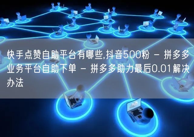 快手点赞自助平台有哪些,抖音500粉 -