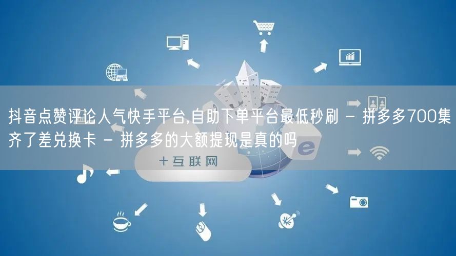 抖音点赞评论人气快手平台,自助下单平台最