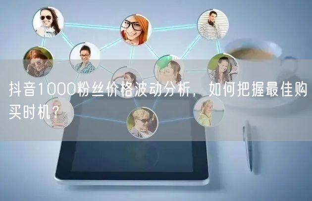 抖音1000粉丝价格波动分析，如何把握最