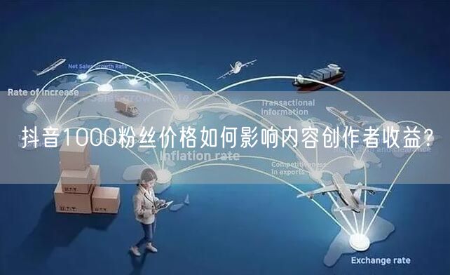 抖音1000粉丝价格如何影响内容创作者收