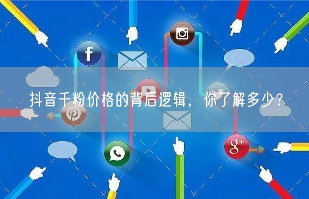 抖音千粉价格的背后逻辑，你了解多少？