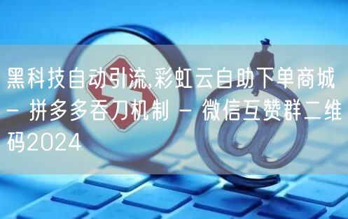 黑科技自动引流,彩虹云自助下单商城 - 