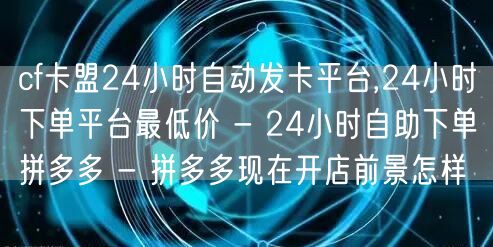 cf卡盟24小时自动发卡平台,24小时下