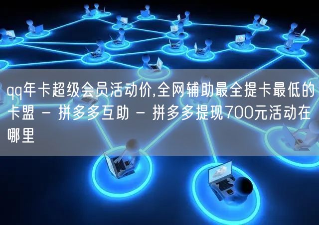 qq年卡超级会员活动价,全网辅助最全提卡