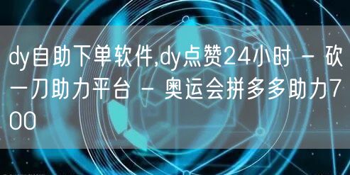 dy自助下单软件,dy点赞24小时 - 